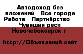 Автодоход без вложений - Все города Работа » Партнёрство   . Чувашия респ.,Новочебоксарск г.